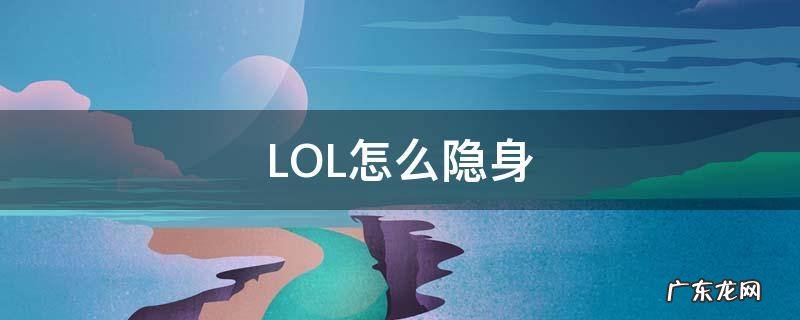 lol怎么隐身玩游戏 LOL怎么隐身