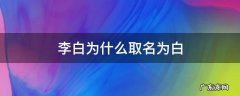 李白为什么取名为白这个名字 李白为什么取名为白
