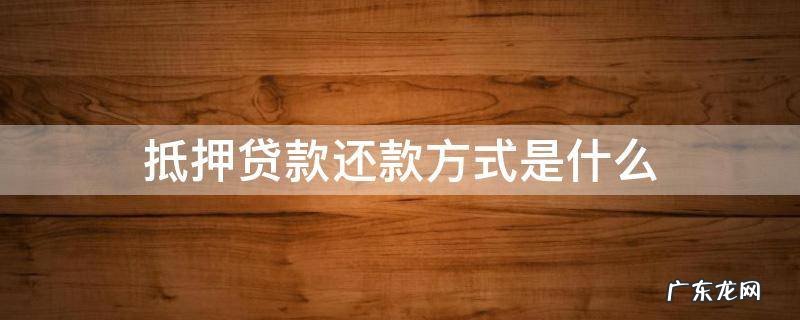 抵押贷款还款的四种方式 抵押贷款还款方式是什么