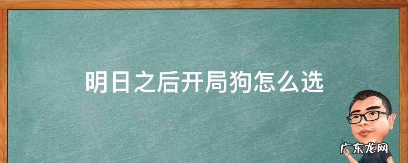 明日之后开局狗怎么选 明日之后如何选狗
