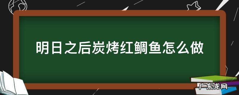 明日之后炭烤红鲷鱼怎么做 明日之后烤鲑鱼