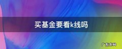 买基金要看k线吗 买基金要会看k线吗