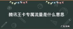 腾讯大王卡专属流量啥意思 腾讯王卡专属流量是什么意思