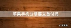 iphone分期需要首付吗 苹果手机分期要交首付吗