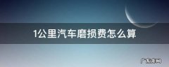 1公里汽车磨损费怎么算 车辆一公里磨损费怎么算