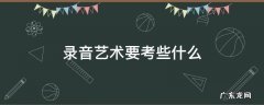 录音艺术考的声音常识 录音艺术要考些什么