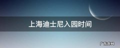 上海迪士尼入园时间 上海迪士尼入园时间可以晚点吗