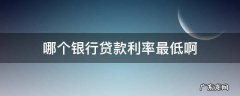 哪个银行贷款利率最低啊 贷款利率最低