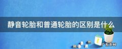 静音轮胎和普通轮胎价格差多少 静音轮胎和普通轮胎的区别是什么