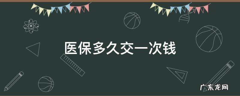 医保多久交一次钱交多少 医保多久交一次钱