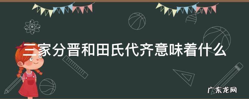 三家分晋和田氏代齐说明了什么 三家分晋和田氏代齐意味着什么