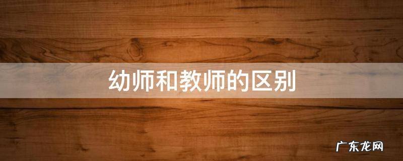 幼师和小学教师的区别 幼师和教师的区别