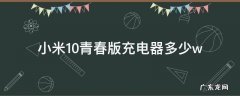 小米10青春版充电器多少瓦 小米10青春版充电器多少w