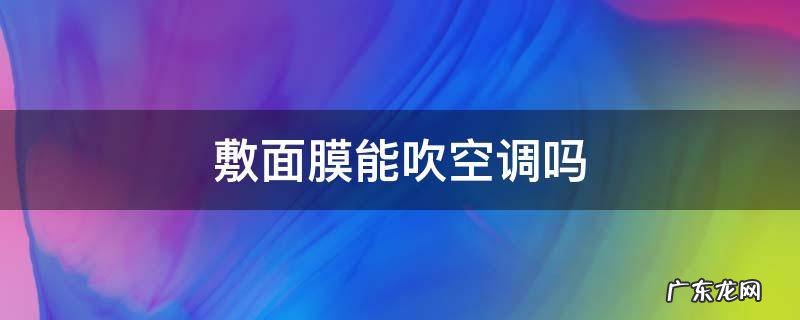 敷面膜可以吹空调 敷面膜能吹空调吗