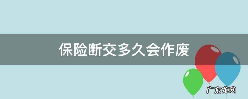 职工保险断交多久会作废 保险断交多久会作废