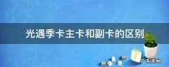 光遇季卡主卡和副卡的区别国服 光遇季卡主卡和副卡的区别