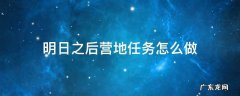 明日之后营地任务怎么做 明日之后营地任务怎么做?营地任务完成攻略