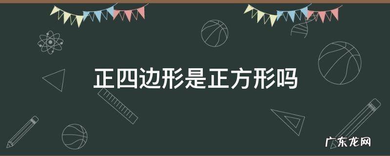 正四边形是正方形吗 正四边形是不是正方形