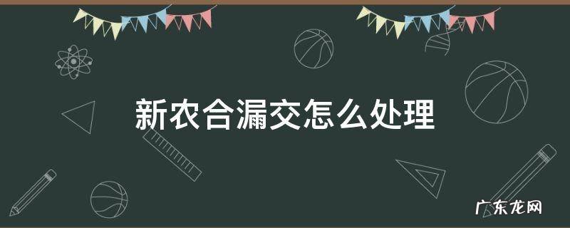 新农合漏交怎么处理 新农合漏交了有什么补救措施