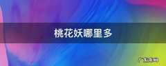 桃花妖哪里多 萤草樱花妖桃花妖哪里多