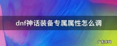 dnf神话装备专属属性怎么调 dnf神话装备专属属性怎么调整