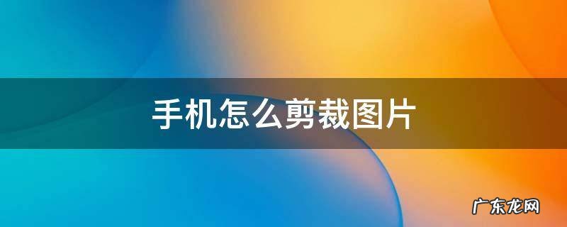 手机怎么剪裁图片然后保持清晰度 手机怎么剪裁图片