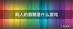 鸣人的假期是款什么游戏 鸣人的假期是什么游戏