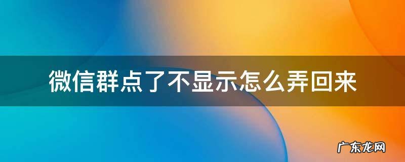 微信群消息点了不显示,怎么调回来 微信群点了不显示怎么弄回来