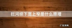 拦河大坝上窄下宽的原理 拦河坝下宽上窄是什么原理