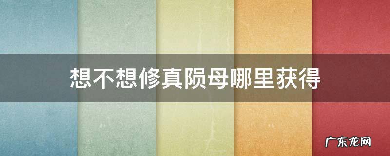 想不想修真陨母哪里获得 想不想修真陨母怎么获得