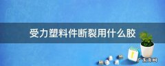 受力塑料件断裂用什么胶 受力大的硬塑料断了用什么胶