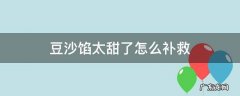 豆沙馅太甜了怎么补救 红豆沙馅太甜了怎么办