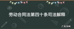 劳动合同法第四十条司法解释 劳动合同法第四十五条司法解释