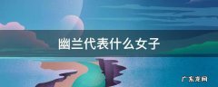 幽兰代表什么女子 幽兰象征什么