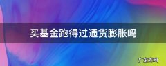 买基金跑得过通货膨胀吗 基金能跑过通货膨胀吗