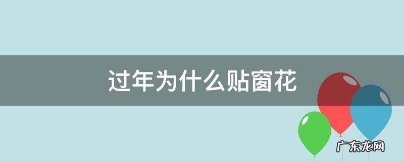 过年为什么贴窗花 过年为什么贴窗花窗花的故事