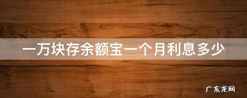 1万存余额宝一个月多少利息 一万块存余额宝一个月利息多少