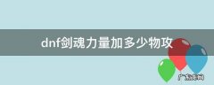 dnf剑魂力量加多少物攻 剑魂多少力量是一物攻