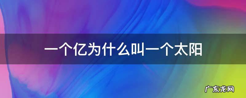 一个亿为啥叫一个太阳 一个亿为什么叫一个太阳