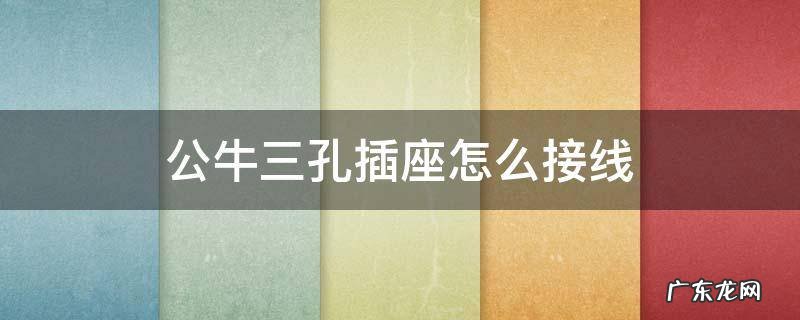公牛三孔插座怎么接线 公牛三孔插座怎么接线颜色