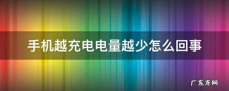 手机越充电电量越少怎么办 手机越充电电量越少怎么回事