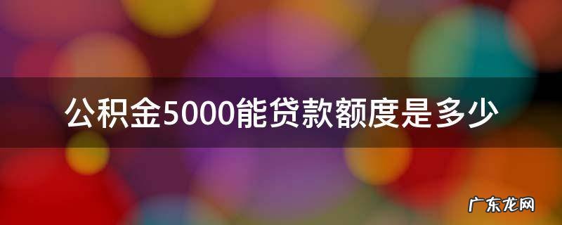 公积金5000可以贷款多少 公积金5000能贷款额度是多少