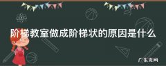 阶梯教室做成阶梯状的原因是什么 阶梯教室做成阶梯状的原因是什么?