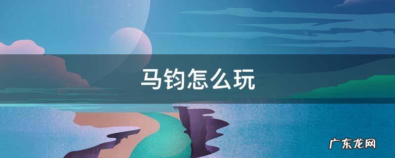 马钧怎么玩 马钧怎么玩视频教学