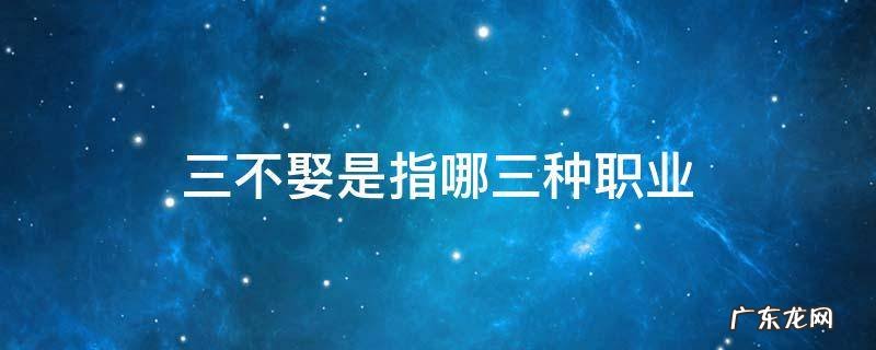 三不娶是指哪三种职业 知乎 三不娶是指哪三种职业