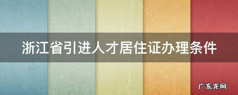 浙江省引进人才居住证办理条件非全日制本科可以吗 浙江省引进人才居住证办理条件