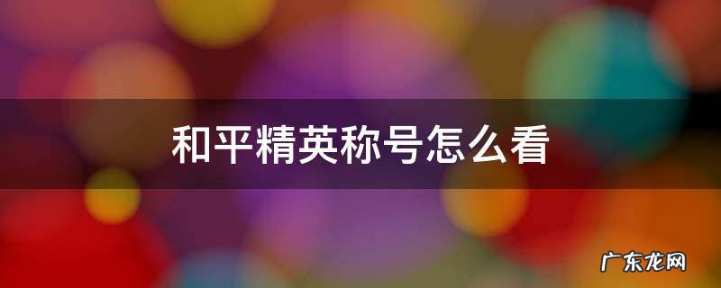 和平精英称号怎么看排名 和平精英称号怎么看