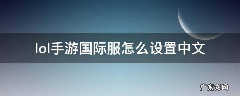 lol手游国际服怎么设置中文 LOL国际服怎么设置中文