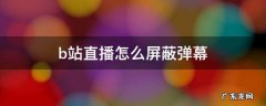 b站直播怎么屏蔽弹幕 B站直播怎么屏蔽弹幕等级