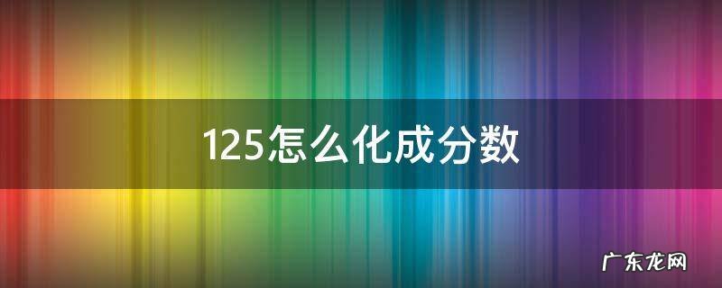 1.25怎么化成分数 1.25怎么化成分数视频讲解
